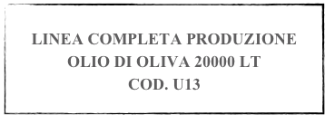 
LINEA COMPLETA PRODUZIONE OLIO DI OLIVA 20000 LT
COD. U13