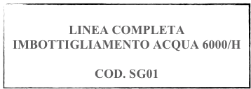 
LINEA COMPLETA IMBOTTIGLIAMENTO ACQUA 6000/H

COD. SG01