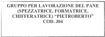 GRUPPO PER LAVORAZIONE DEL PANE (SPEZZATRICE, FORMATRICE, CHIFFERATRICE) “PIETROBERTO”
COD. J04